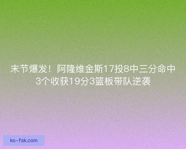末节爆发！阿隆维金斯17投8中三分命中3个收获19分3篮板带队逆袭