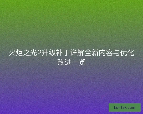 火炬之光2升级补丁详解全新内容与优化改进一览
