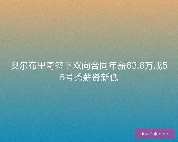 奥尔布里奇签下双向合同年薪63.6万成55号秀薪资新低