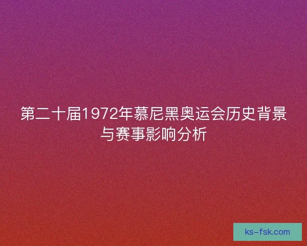 第二十届1972年慕尼黑奥运会历史背景与赛事影响分析